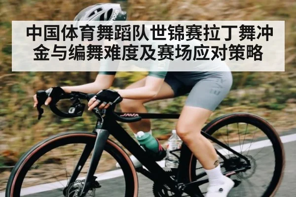 中国体育舞蹈队世锦赛拉丁舞冲金与编舞难度及赛场应对策略
